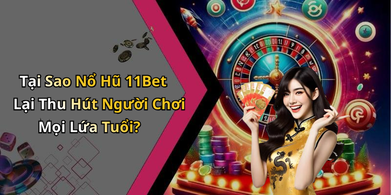 Tại Sao Nổ Hũ 11Bet Lại Thu Hút Người Chơi Mọi Lứa Tuổi?