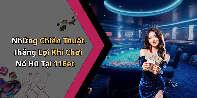 Những Chiến Thuật Thắng Lợi Khi Chơi Nổ Hũ Tại 11Bet
