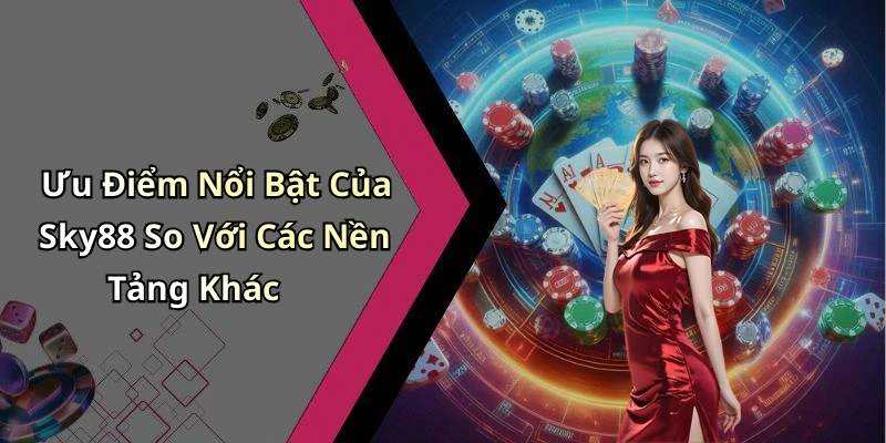 Ưu Điểm Nổi Bật Của Sky88 So Với Các Nền Tảng Khác