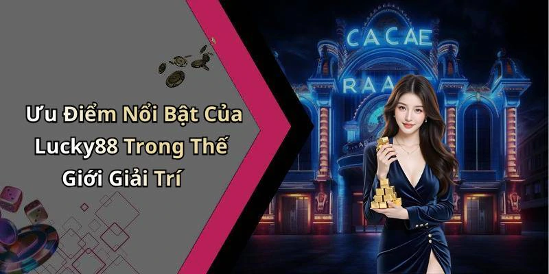 Ưu Điểm Nổi Bật Của Lucky88 Trong Thế Giới Giải Trí
