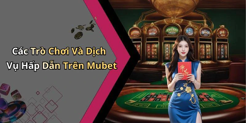 Các Trò Chơi Và Dịch Vụ Hấp Dẫn Trên Mubet