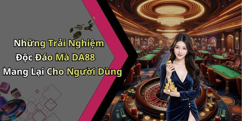 Những Trải Nghiệm Độc Đáo Mà DA88 Mang Lại Cho Người Dùng