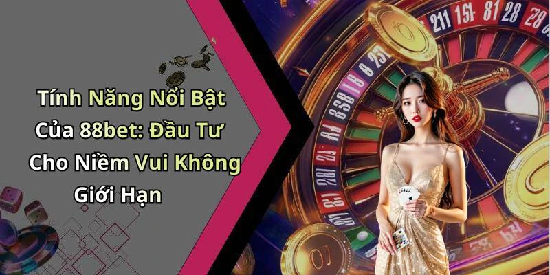 Tính Năng Nổi Bật Của 88bet: Đầu Tư Cho Niềm Vui Không Giới Hạn