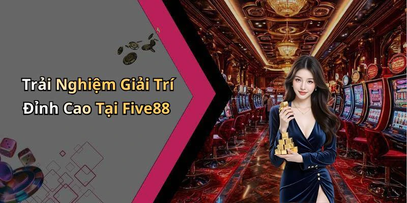 Trải Nghiệm Giải Trí Đỉnh Cao Tại Five88