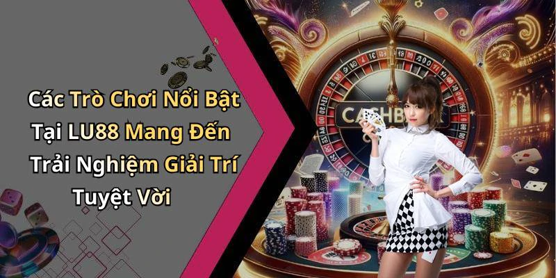Các Trò Chơi Nổi Bật Tại LU88 Mang Đến Trải Nghiệm Giải Trí Tuyệt Vời
