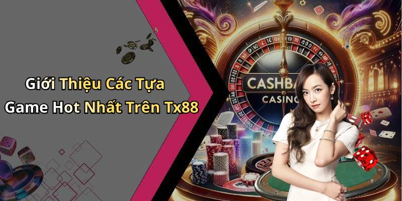 Giới Thiệu Các Tựa Game Hot Nhất Trên Tx88
