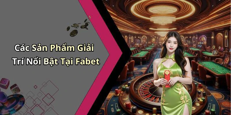 Các Sản Phẩm Giải Trí Nổi Bật Tại Fabet