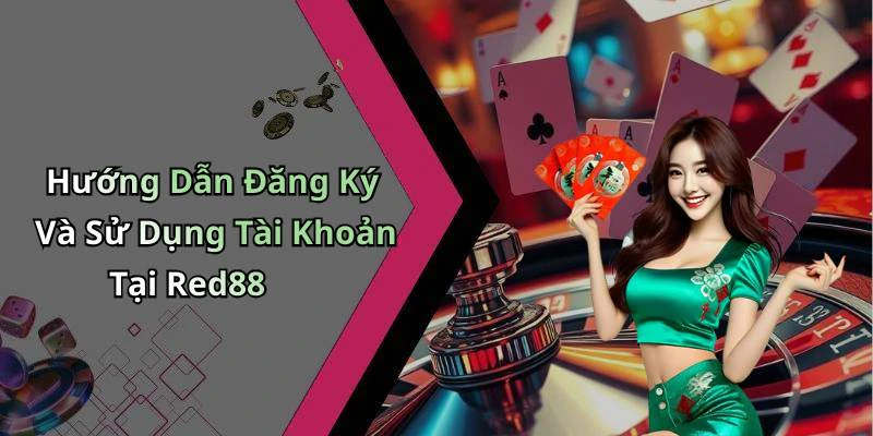 Hướng Dẫn Đăng Ký Và Sử Dụng Tài Khoản Tại Red88