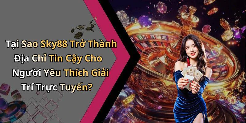 Tại Sao Sky88 Trở Thành Địa Chỉ Tin Cậy Cho Người Yêu Thích Giải Trí Trực Tuyến?