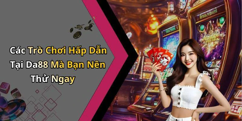 Các Trò Chơi Hấp Dẫn Tại Da88 Mà Bạn Nên Thử Ngay