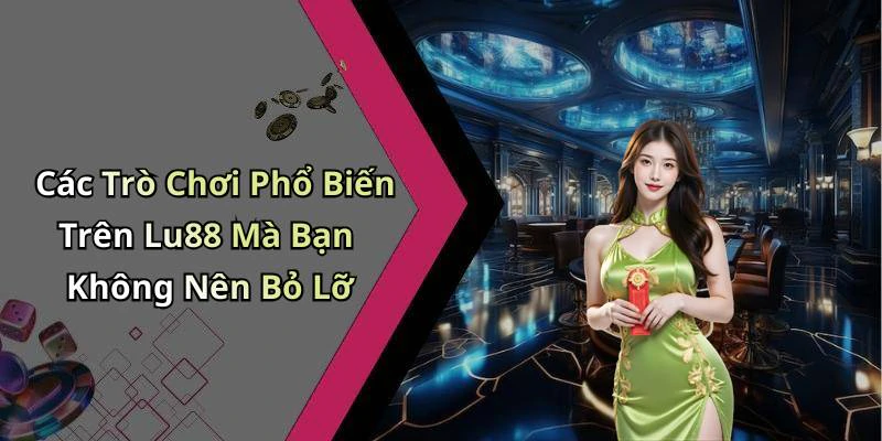 Các Trò Chơi Phổ Biến Trên Lu88 Mà Bạn Không Nên Bỏ Lỡ