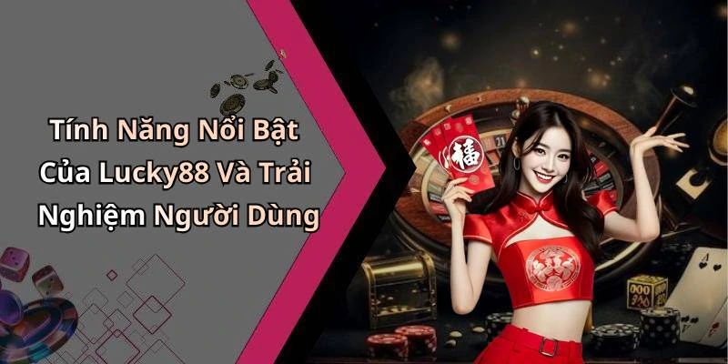 Tính Năng Nổi Bật Của Lucky88 Và Trải Nghiệm Người Dùng