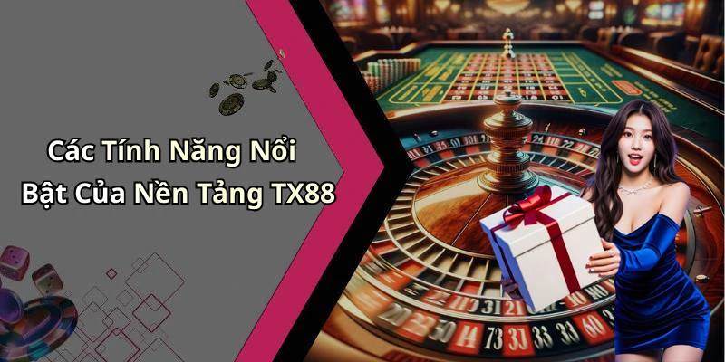 Các Tính Năng Nổi Bật Của Nền Tảng TX88