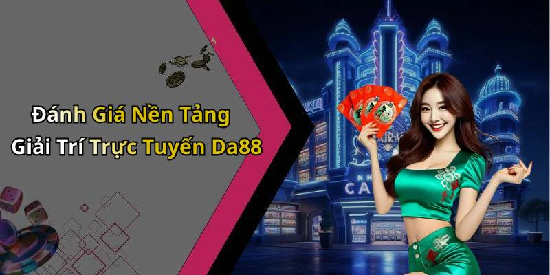 Đánh Giá Nền Tảng Giải Trí Trực Tuyến Da88