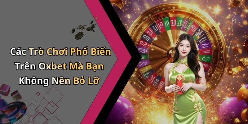Các Trò Chơi Phổ Biến Trên Oxbet Mà Bạn Không Nên Bỏ Lỡ