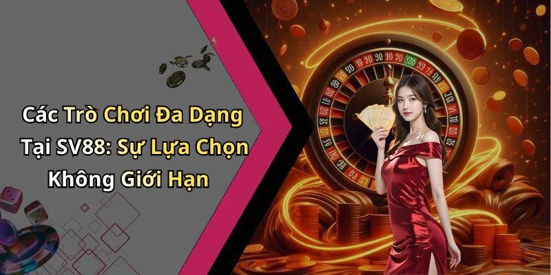 Các Trò Chơi Đa Dạng Tại SV88: Sự Lựa Chọn Không Giới Hạn