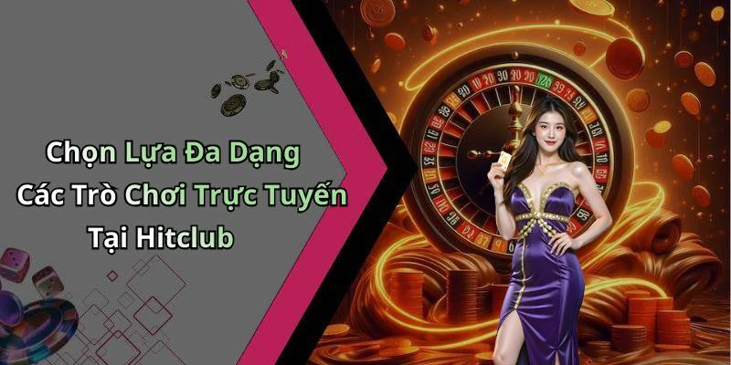Chọn Lựa Đa Dạng Các Trò Chơi Trực Tuyến Tại Hitclub