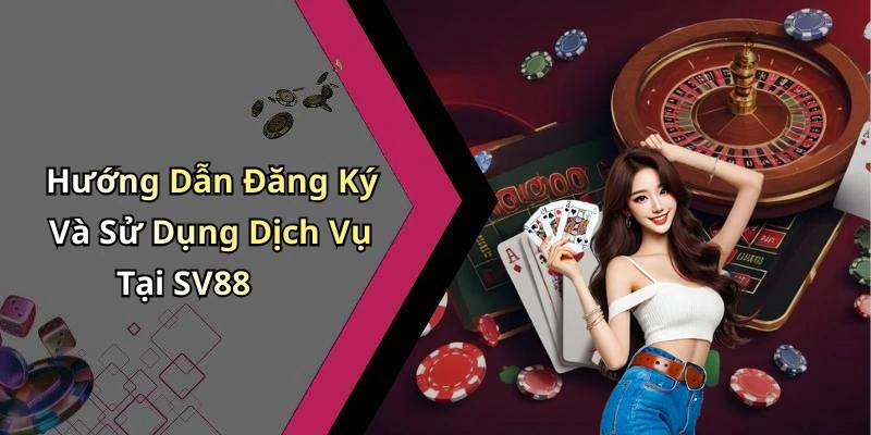 Hướng Dẫn Đăng Ký Và Sử Dụng Dịch Vụ Tại SV88