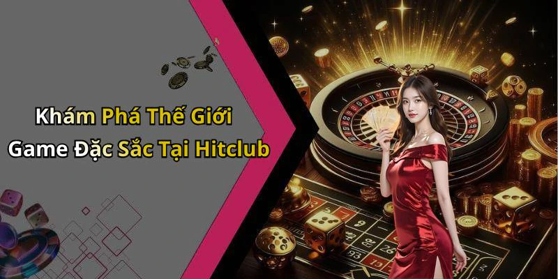 Khám Phá Thế Giới Game Đặc Sắc Tại Hitclub