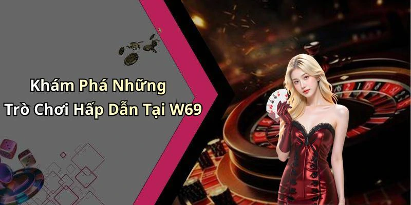 Khám Phá Những Trò Chơi Hấp Dẫn Tại W69
