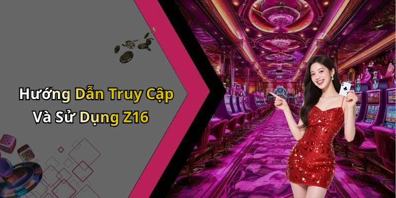 Hướng Dẫn Truy Cập Và Sử Dụng Z16