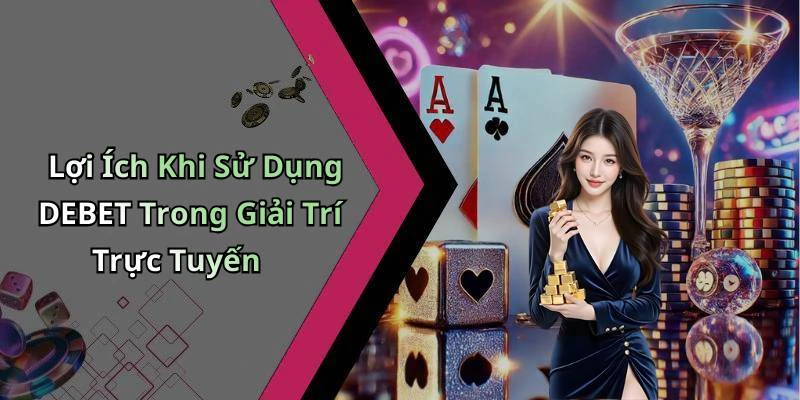 Lợi Ích Khi Sử Dụng DEBET Trong Giải Trí Trực Tuyến