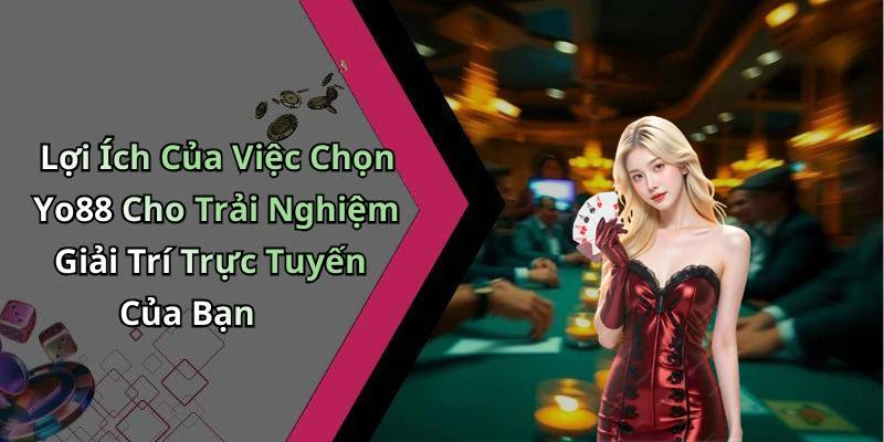 Lợi Ích Của Việc Chọn Yo88 Cho Trải Nghiệm Giải Trí Trực Tuyến Của Bạn