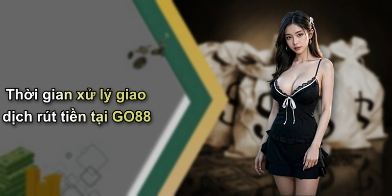 Thời gian xử lý giao dịch rút tiền tại GO88